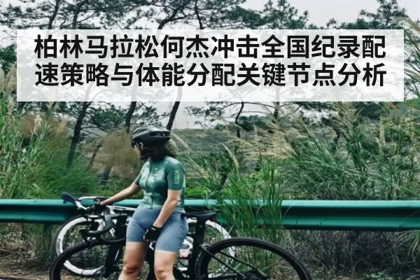 柏林马拉松何杰冲击全国纪录配速策略与体能分配关键节点分析（kaiyun）