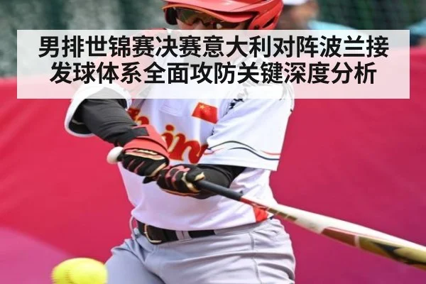 男排世锦赛决赛意大利对阵波兰接发球体系全面攻防关键深度分析（kaiyun）